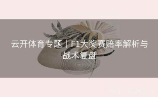 云开体育专题｜F1大奖赛赔率解析与战术复盘