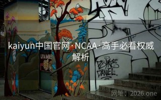 kaiyun中国官网·NCAA·高手必看权威解析