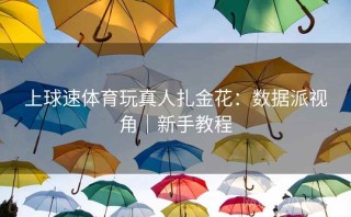 上球速体育玩真人扎金花：数据派视角｜新手教程