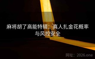 麻将胡了高能特辑：真人扎金花概率与风控安全