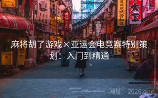 麻将胡了游戏×亚运会电竞赛特别策划：入门到精通