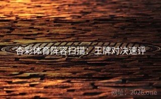 杏彩体育阵容扫描：王牌对决速评