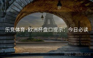 乐竞体育·欧洲杯盘口提示：今日必读
