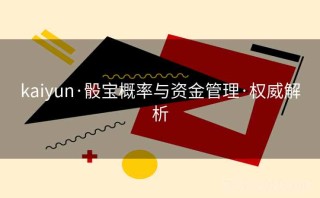 kaiyun·骰宝概率与资金管理·权威解析