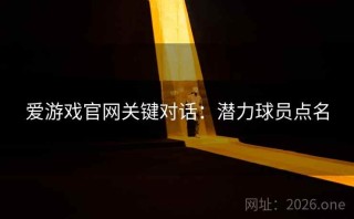 爱游戏官网关键对话：潜力球员点名
