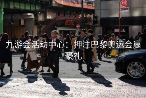 九游会活动中心：押注巴黎奥运会赢豪礼