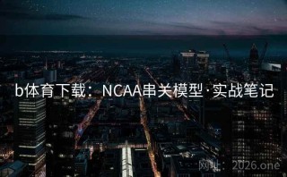 b体育下载：NCAA串关模型·实战笔记