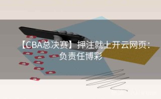 【CBA总决赛】押注就上开云网页：负责任博彩