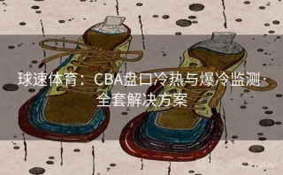 球速体育：CBA盘口冷热与爆冷监测·全套解决方案