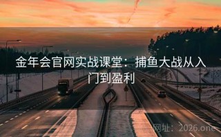 金年会官网实战课堂：捕鱼大战从入门到盈利