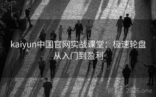 kaiyun中国官网实战课堂：极速轮盘从入门到盈利