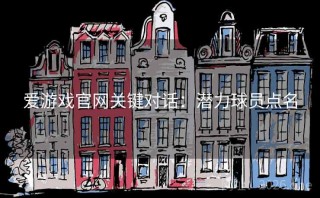 爱游戏官网关键对话：潜力球员点名