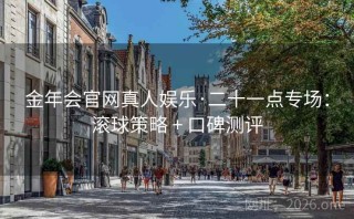 金年会官网真人娱乐·二十一点专场：滚球策略 + 口碑测评