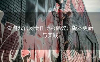 爱游戏官网责任博彩倡议：版本更新与实践