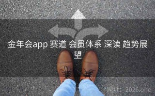 金年会app 赛道 会员体系 深读 趋势展望