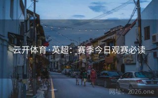 云开体育·英超：赛季今日观赛必读