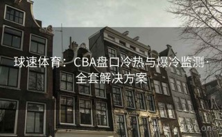 球速体育：CBA盘口冷热与爆冷监测·全套解决方案