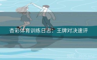 杏彩体育训练日志：王牌对决速评