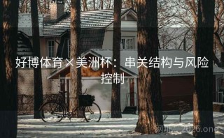 好博体育×美洲杯：串关结构与风险控制