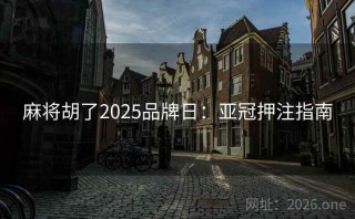 麻将胡了2025品牌日：亚冠押注指南