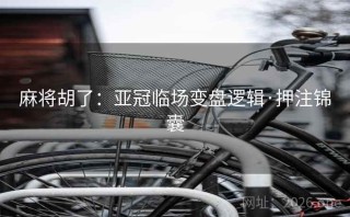 麻将胡了：亚冠临场变盘逻辑·押注锦囊