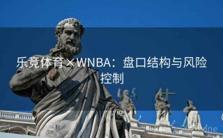 乐竞体育×WNBA：盘口结构与风险控制
