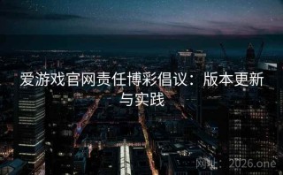 爱游戏官网责任博彩倡议：版本更新与实践