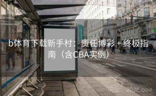 b体育下载新手村：责任博彩 + 终极指南（含CBA实例）