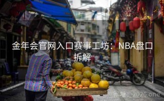 金年会官网入口赛事工坊：NBA盘口拆解