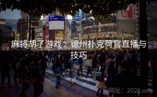 麻将胡了游戏：德州扑克荷官直播与技巧