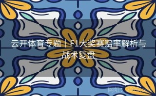 云开体育专题｜F1大奖赛赔率解析与战术复盘