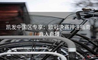 凯发中国区专享：欧冠决赛押注指南·真人直播