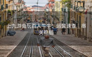 上九游会玩百人牛牛：运营速查｜串关稳胆