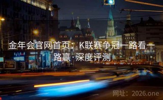 金年会官网首页：K联赛争冠一路看一路赢·深度评测