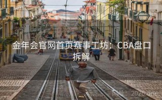 金年会官网首页赛事工坊：CBA盘口拆解