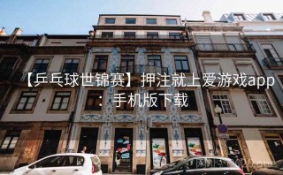 【乒乓球世锦赛】押注就上爱游戏app：手机版下载