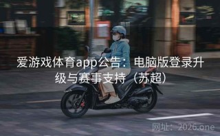 爱游戏体育app公告：电脑版登录升级与赛事支持（苏超）