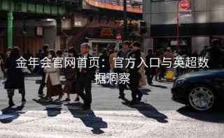 金年会官网首页：官方入口与英超数据洞察