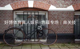 好博体育真人娱乐·色碟专场｜串关技巧