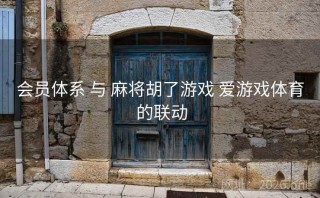 会员体系 与 麻将胡了游戏 爱游戏体育 的联动