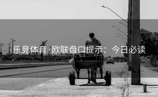 乐竞体育·欧联盘口提示：今日必读