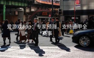 爱游戏app：专家预测，支持德甲全赛事