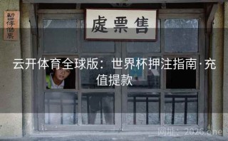 云开体育全球版：世界杯押注指南·充值提款