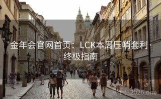 金年会官网首页：LCK本周压哨套利·终极指南