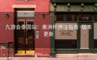 九游会泰国站：美洲杯押注指南·版本更新