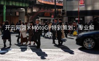 开云网页×MotoGP特别策划：专业解读