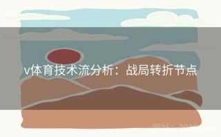 v体育技术流分析：战局转折节点