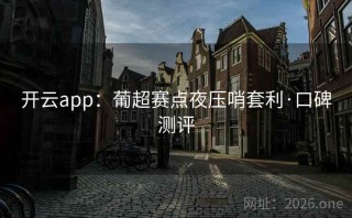 开云app：葡超赛点夜压哨套利·口碑测评