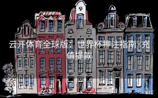 云开体育全球版：世界杯押注指南·充值提款