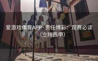 爱游戏体育APP·责任博彩:观赛必读(支持西甲)